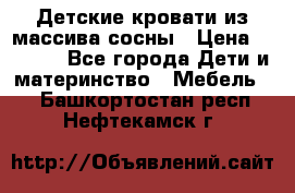 Детские кровати из массива сосны › Цена ­ 3 970 - Все города Дети и материнство » Мебель   . Башкортостан респ.,Нефтекамск г.